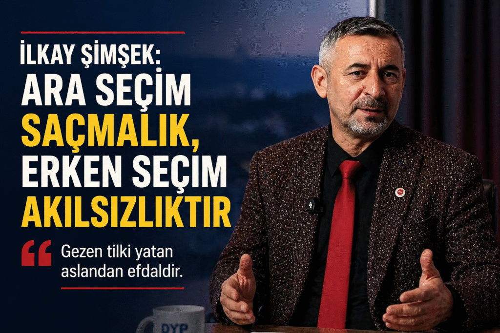 İlkay Şimşek: “Ara Seçim Saçmalık, Erken Seçim Akılsızlıktır”