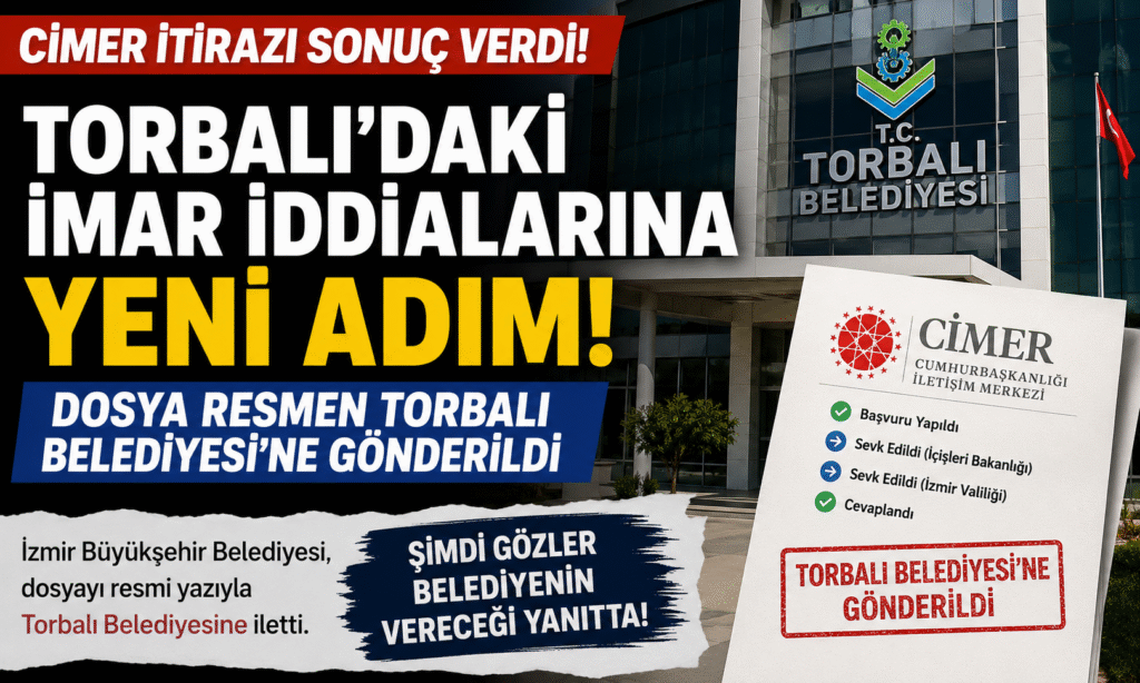 CİMER’DEN TORBALI’DAKİ İMAR İDDİALARINA YENİ ADIM! DOSYA RESMEN TORBALI BELEDİYESİ’NE GÖNDERİLDİ